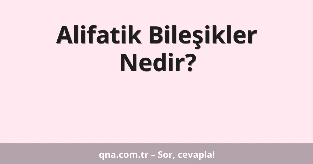Alifatik Bileşikler Nedir?