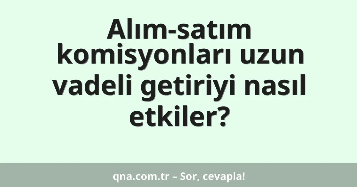 Alım-satım komisyonları uzun vadeli getiriyi nasıl etkiler?
