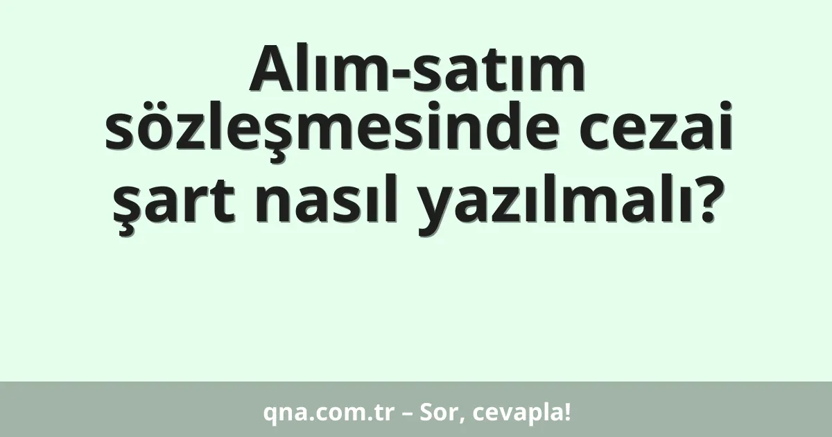 Alım-satım sözleşmesinde cezai şart nasıl yazılmalı?