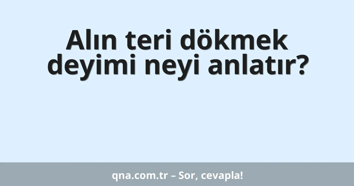 Alın teri dökmek deyimi neyi anlatır?