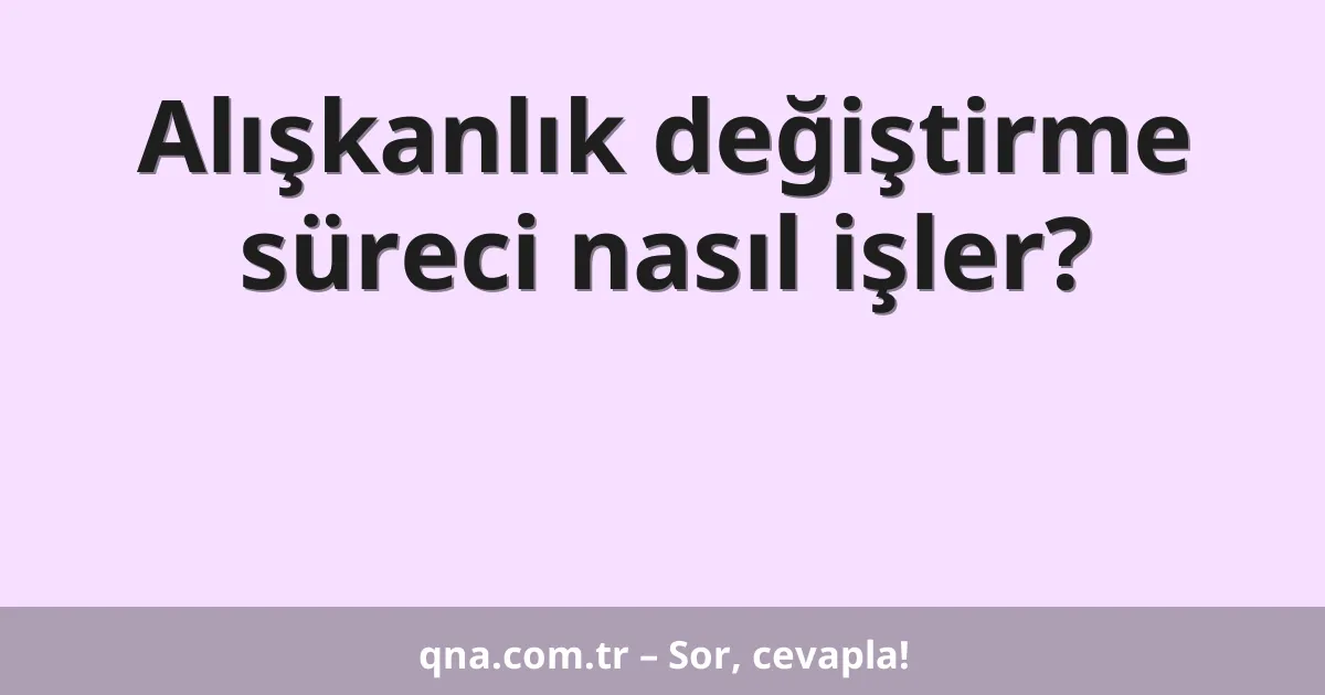 Alışkanlık değiştirme süreci nasıl işler?