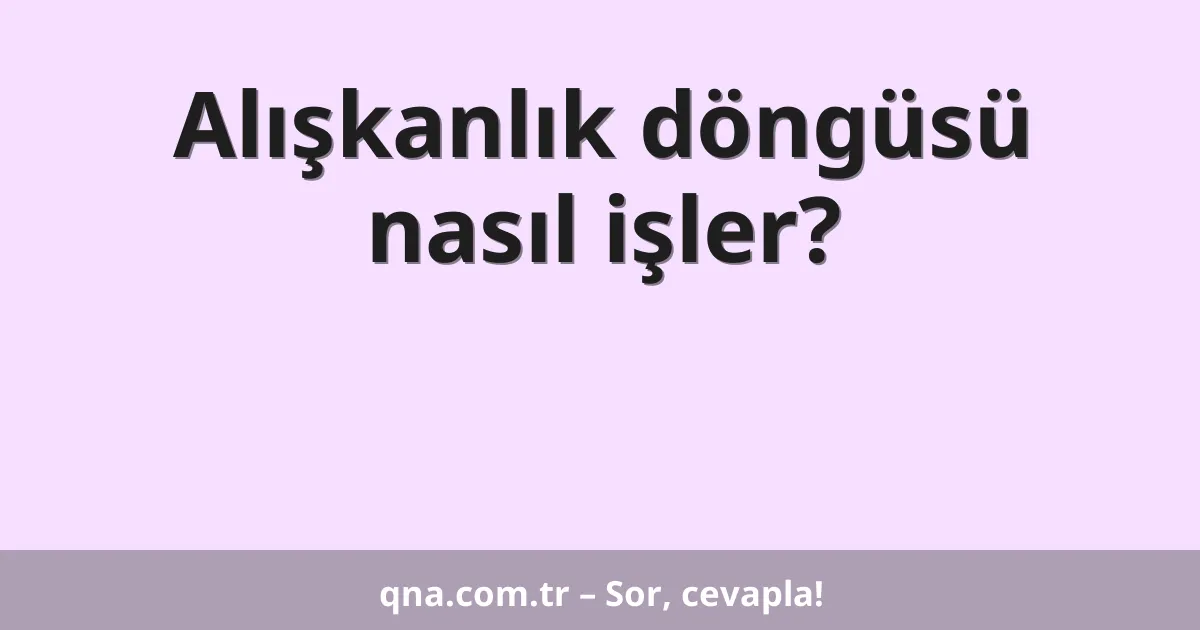 Alışkanlık döngüsü nasıl işler?