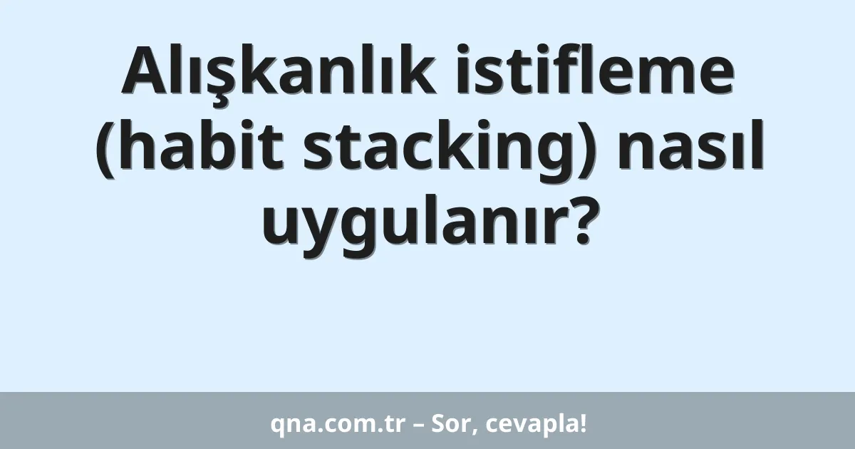 Alışkanlık istifleme (habit stacking) nasıl uygulanır?