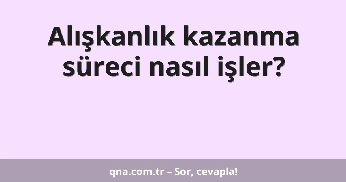 Alışkanlık kazanma süreci nasıl işler?