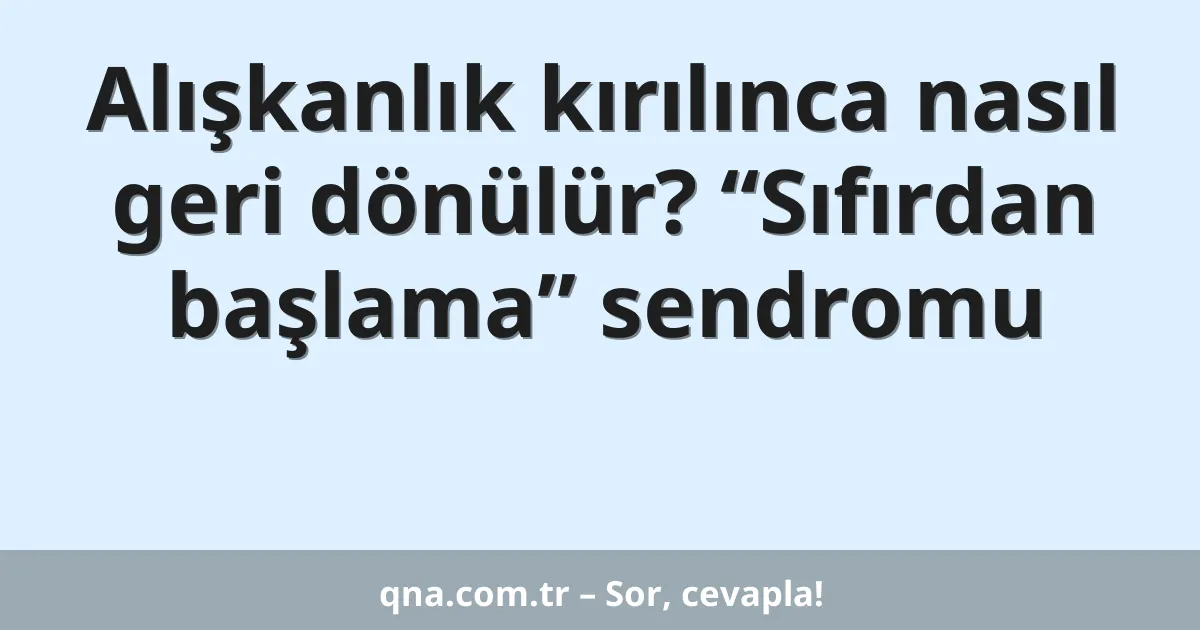 Alışkanlık kırılınca nasıl geri dönülür? “Sıfırdan başlama” sendromu