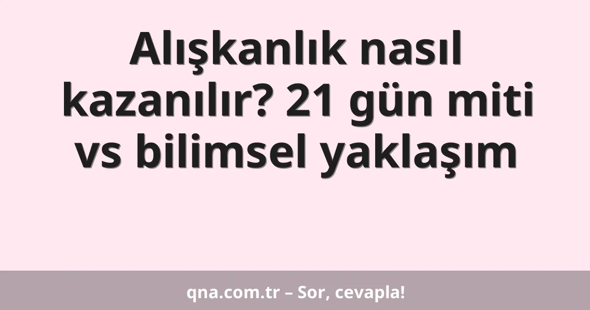 Alışkanlık nasıl kazanılır? 21 gün miti vs bilimsel yaklaşım