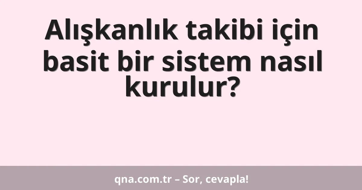 Alışkanlık takibi için basit bir sistem nasıl kurulur?