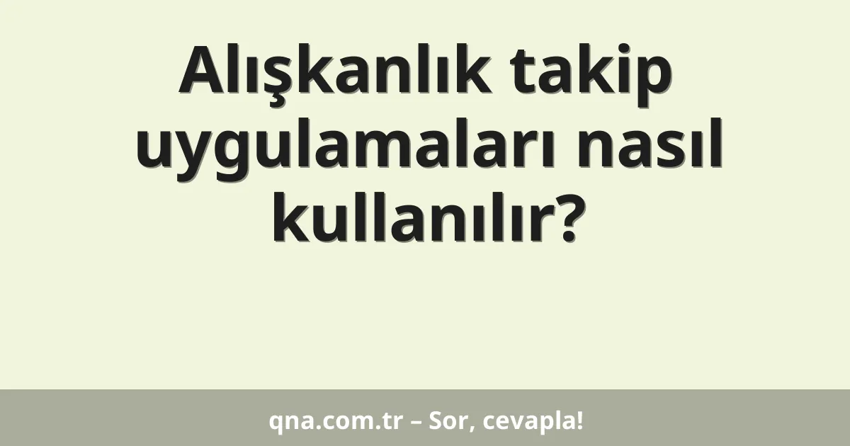 Alışkanlık takip uygulamaları nasıl kullanılır?