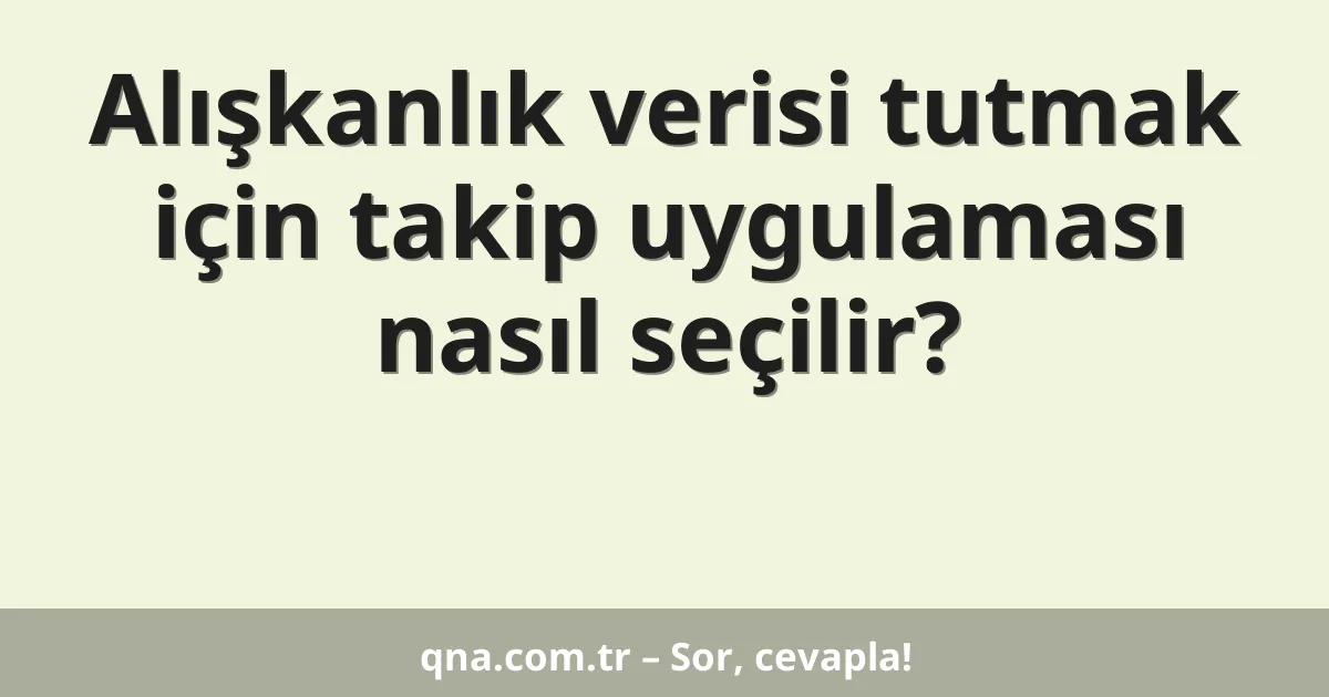 Alışkanlık verisi tutmak için takip uygulaması nasıl seçilir?