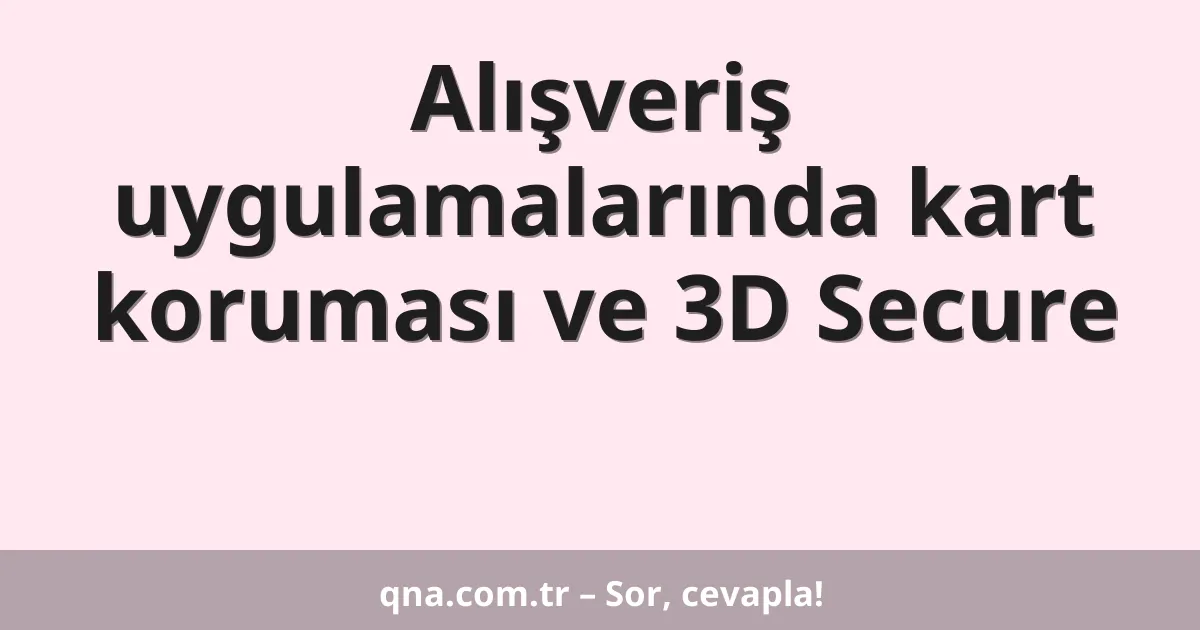 Alışveriş uygulamalarında kart koruması ve 3D Secure