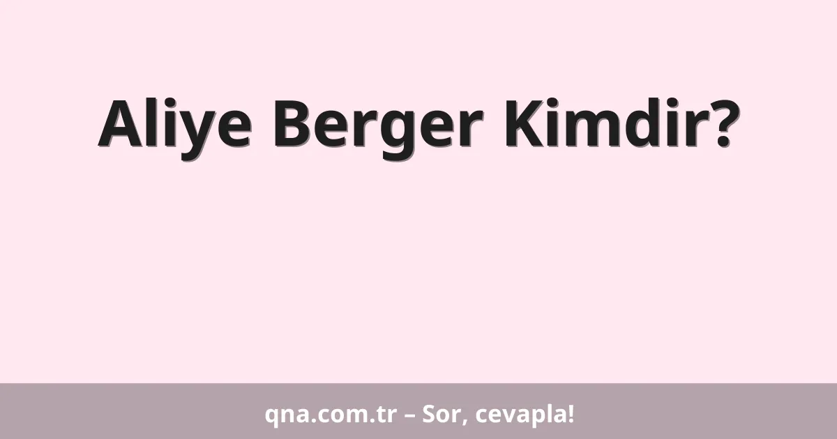 Aliye Berger Kimdir?
