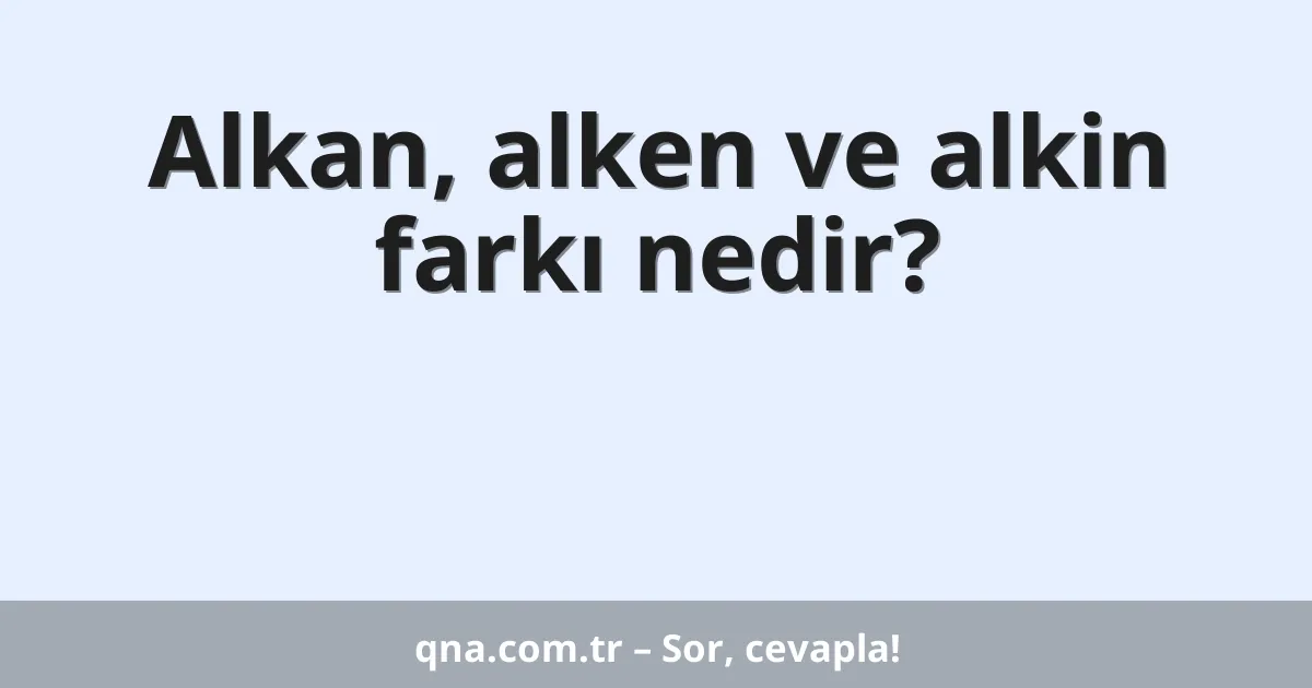 Alkan, alken ve alkin farkı nedir?