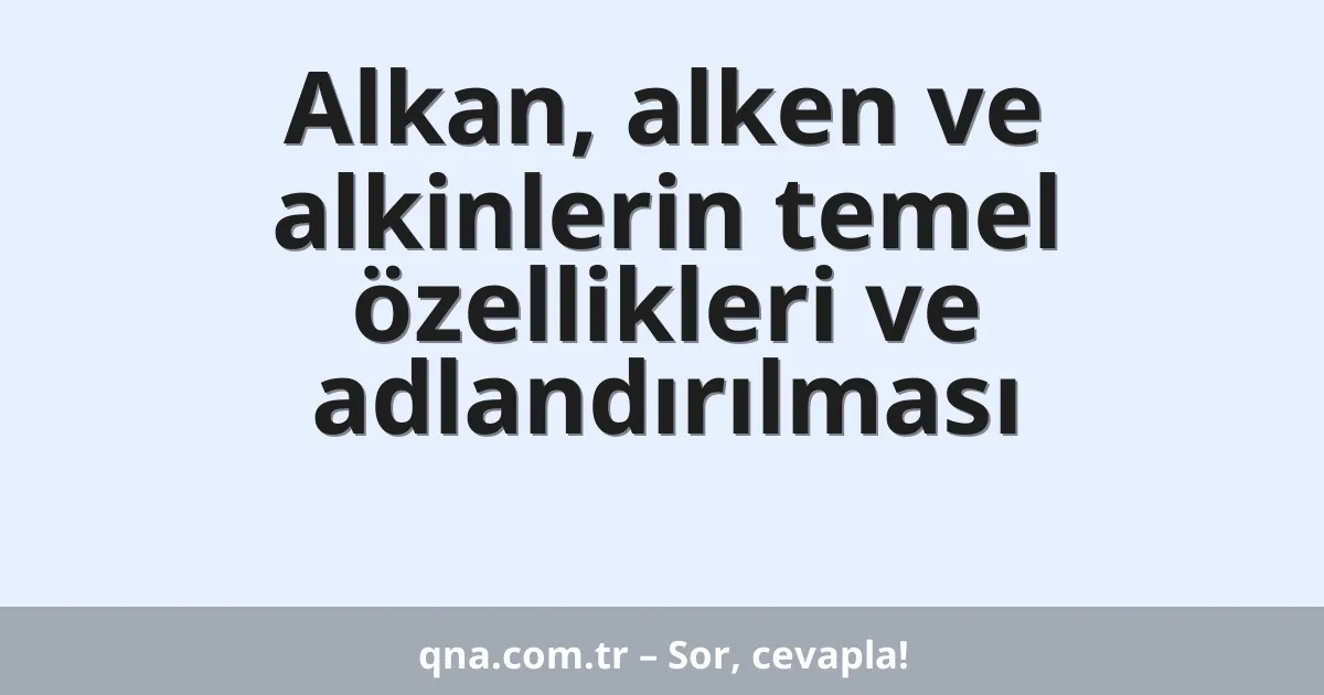 Alkan, alken ve alkinlerin temel özellikleri ve adlandırılması