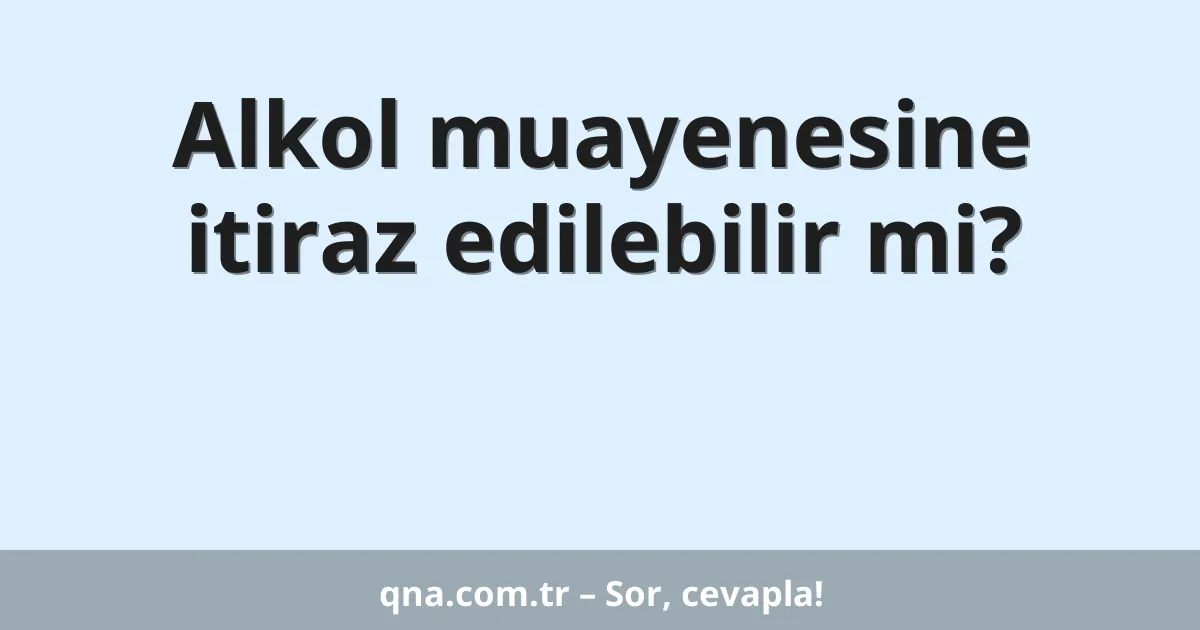 Alkol muayenesine itiraz edilebilir mi?