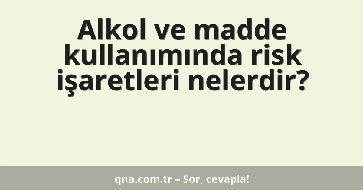 Alkol ve madde kullanımında risk işaretleri nelerdir?