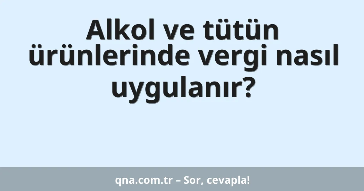 Alkol ve tütün ürünlerinde vergi nasıl uygulanır?