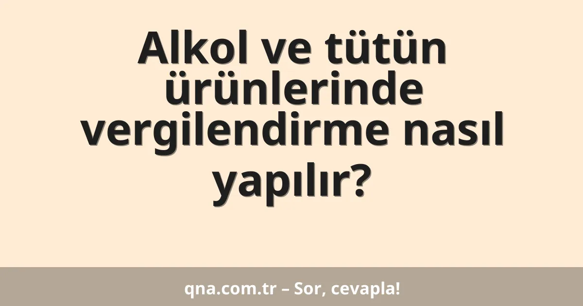 Alkol ve tütün ürünlerinde vergilendirme nasıl yapılır?