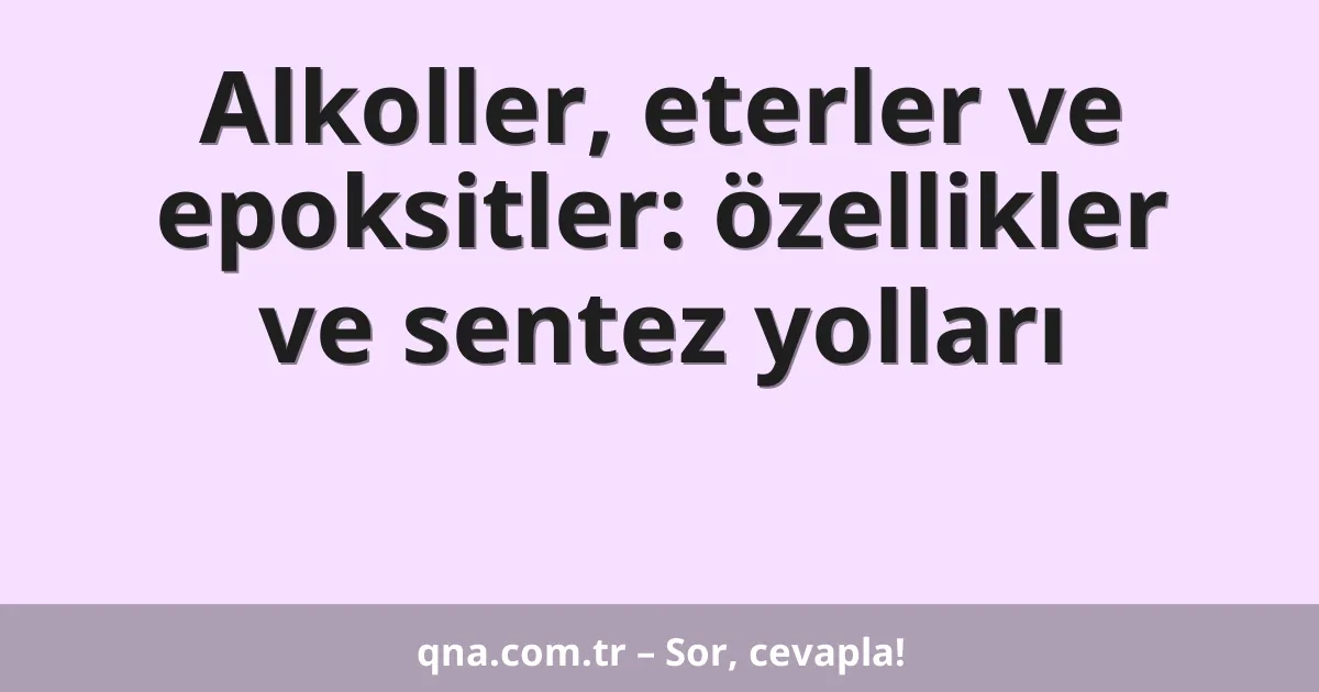Alkoller, eterler ve epoksitler: özellikler ve sentez yolları
