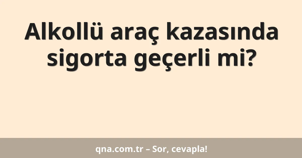 Alkollü araç kazasında sigorta geçerli mi?