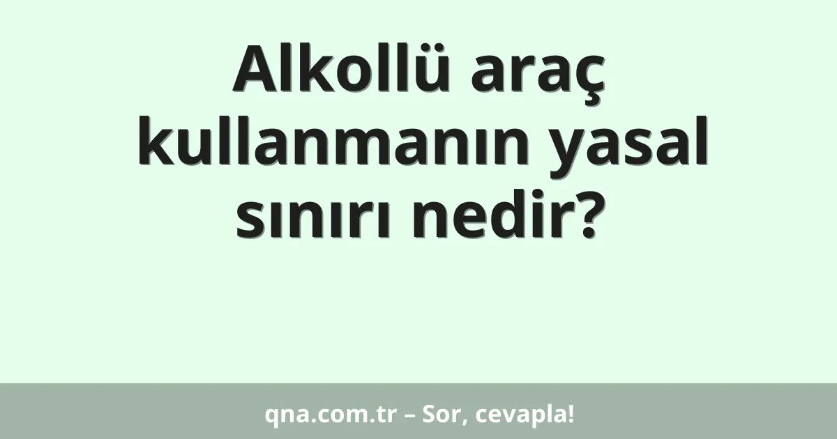 Alkollü araç kullanmanın yasal sınırı nedir?