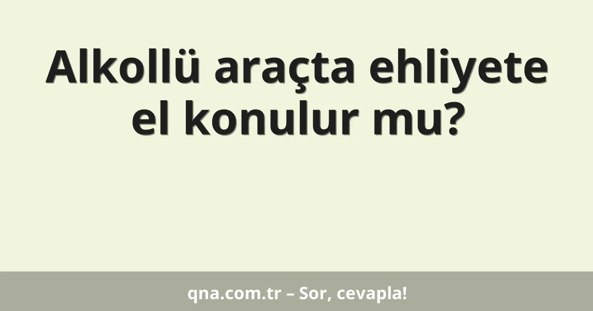 Alkollü araçta ehliyete el konulur mu?