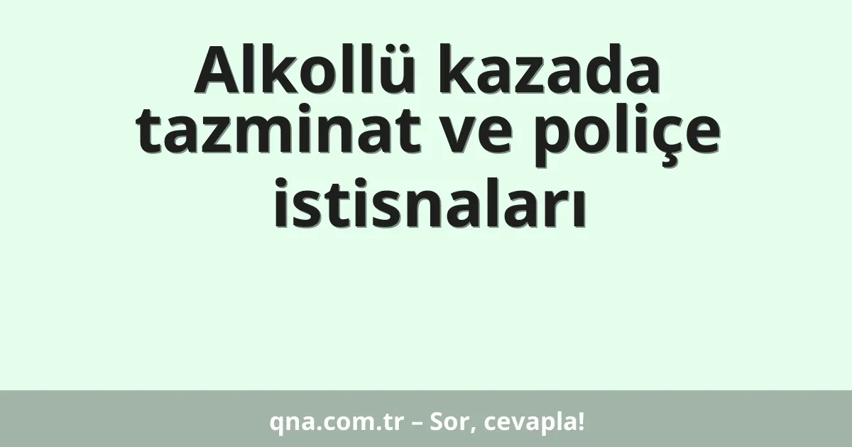 Alkollü kazada tazminat ve poliçe istisnaları