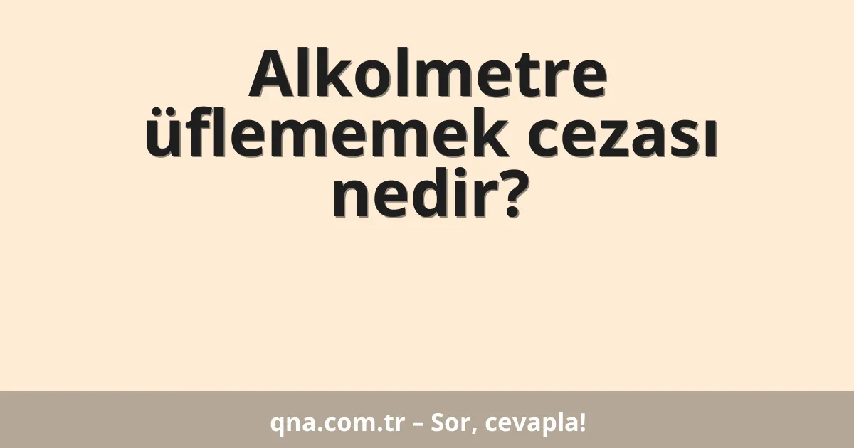 Alkolmetre üflememek cezası nedir?