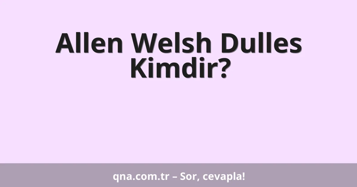 Allen Welsh Dulles Kimdir?