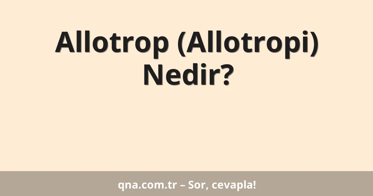 Allotrop (Allotropi) Nedir?