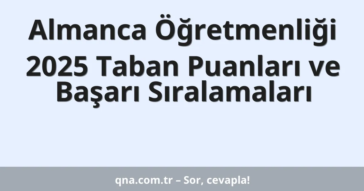 Almanca Öğretmenliği 2025 Taban Puanları ve Başarı Sıralamaları
