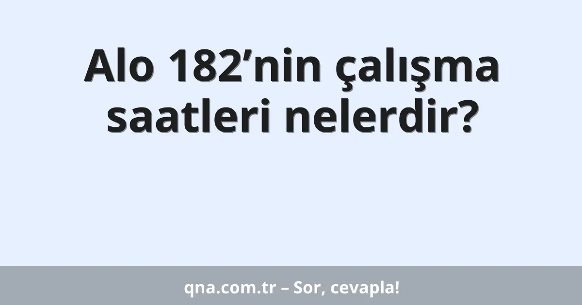 Alo 182’nin çalışma saatleri nelerdir?