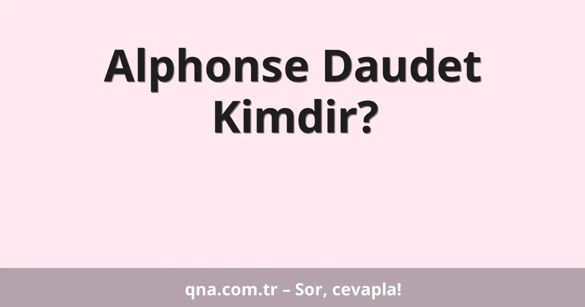 Alphonse Daudet Kimdir?