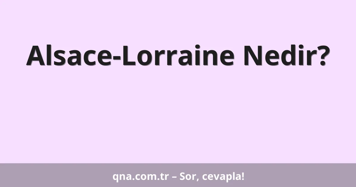 Alsace-Lorraine Nedir?
