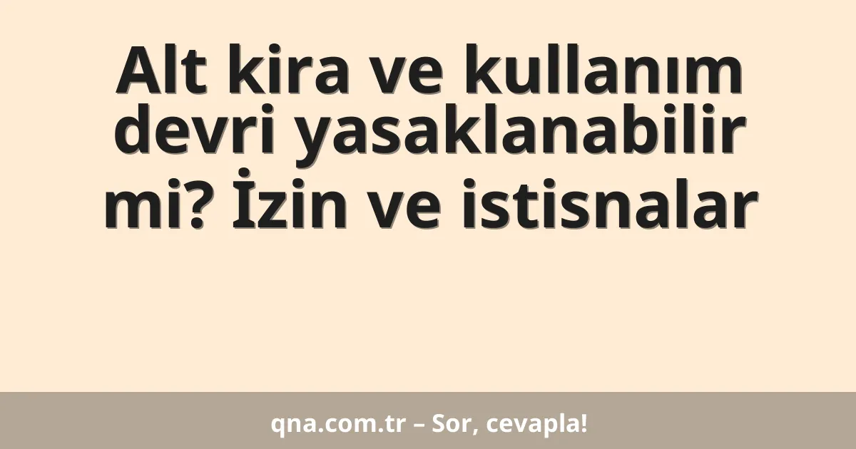 Alt kira ve kullanım devri yasaklanabilir mi? İzin ve istisnalar