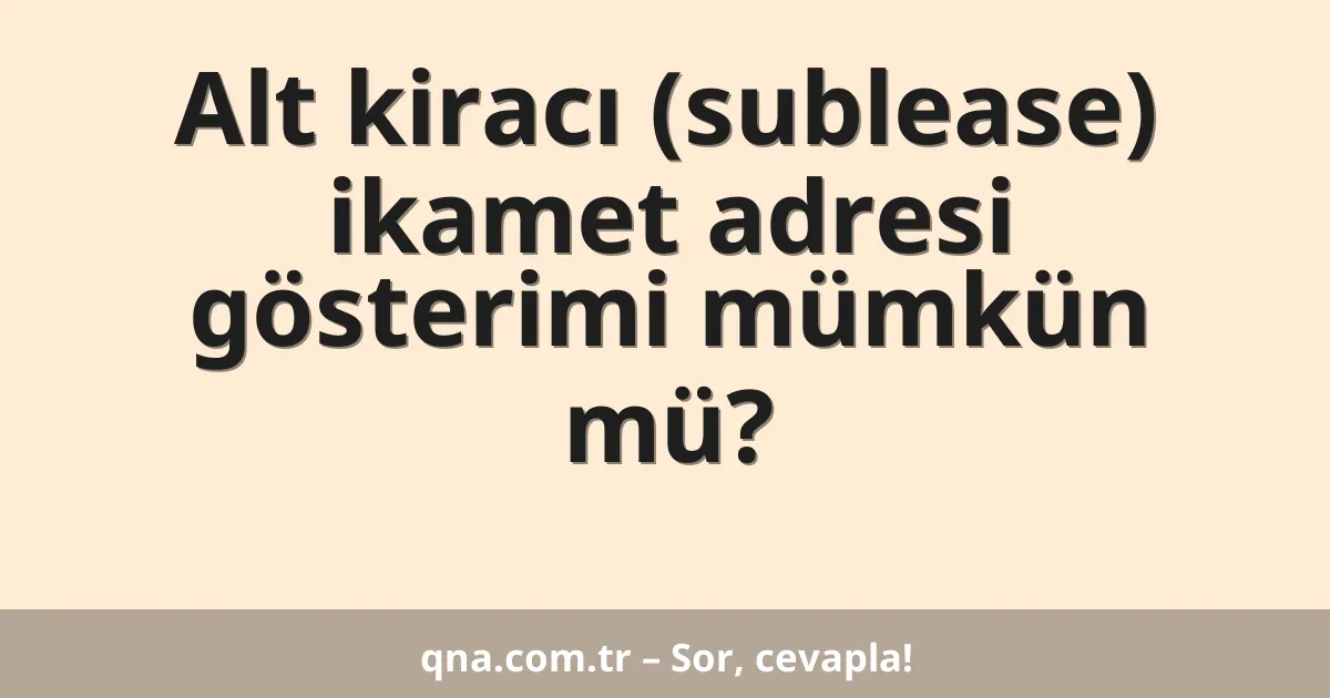 Alt kiracı (sublease) ikamet adresi gösterimi mümkün mü?
