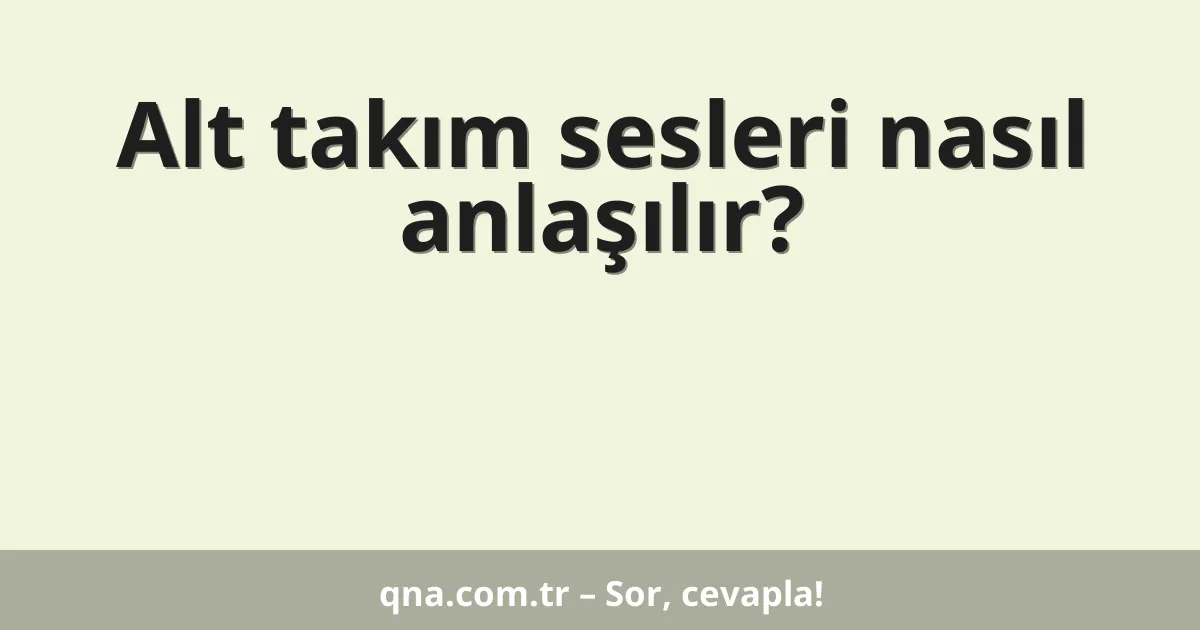 Alt takım sesleri nasıl anlaşılır?