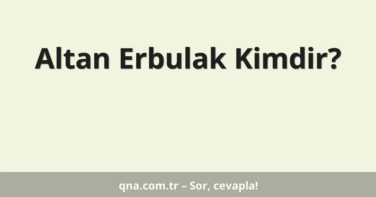 Altan Erbulak Kimdir?