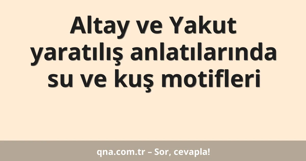 Altay ve Yakut yaratılış anlatılarında su ve kuş motifleri