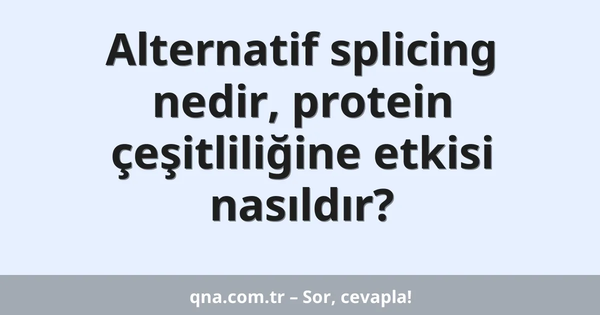 Alternatif splicing nedir, protein çeşitliliğine etkisi nasıldır?