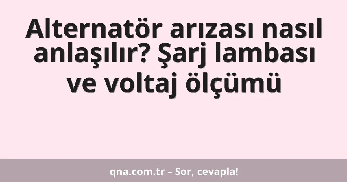 Alternatör arızası nasıl anlaşılır? Şarj lambası ve voltaj ölçümü