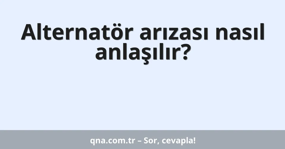Alternatör arızası nasıl anlaşılır?