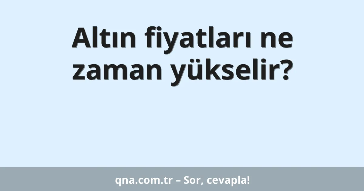 Altın fiyatları ne zaman yükselir?