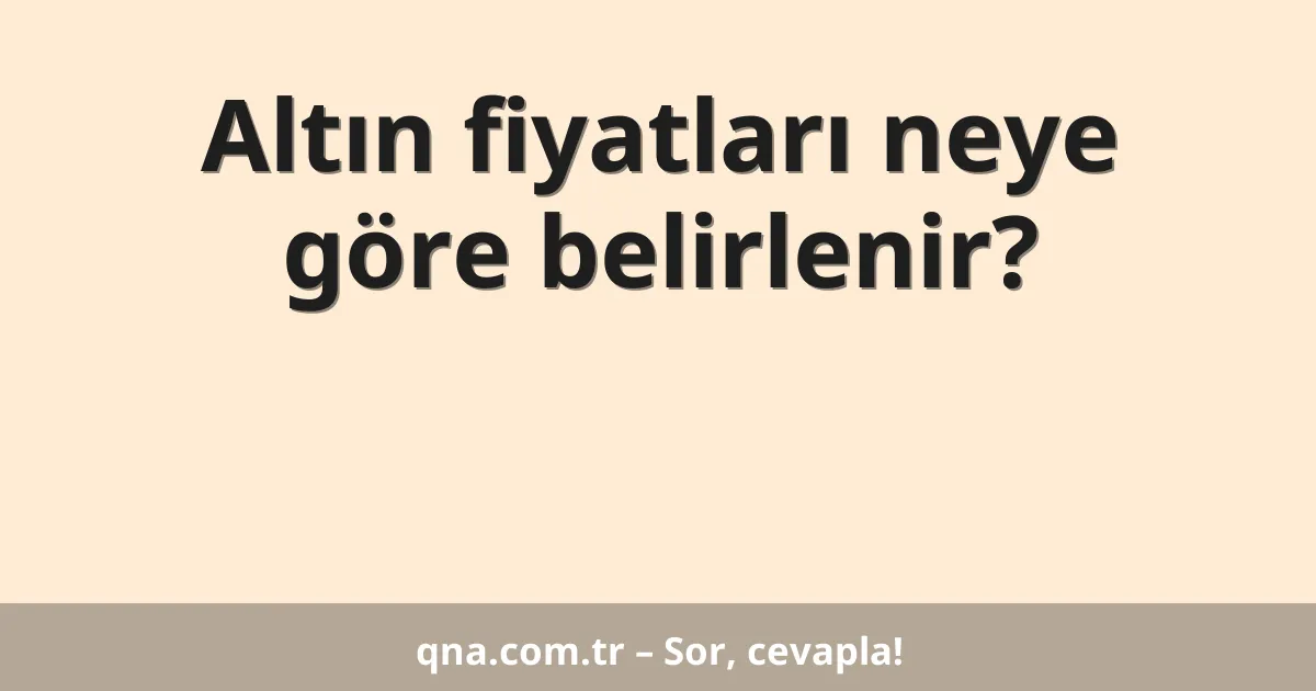 Altın fiyatları neye göre belirlenir?