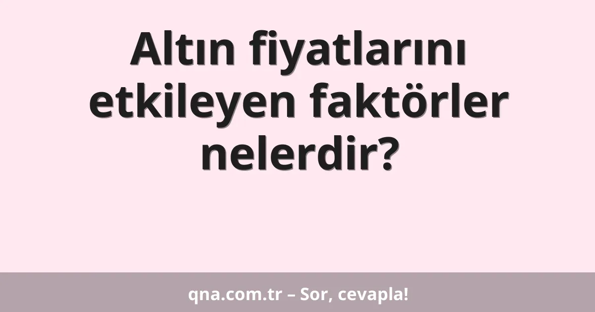 Altın fiyatlarını etkileyen faktörler nelerdir?