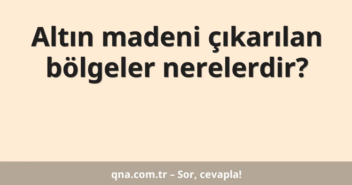 Altın madeni çıkarılan bölgeler nerelerdir?