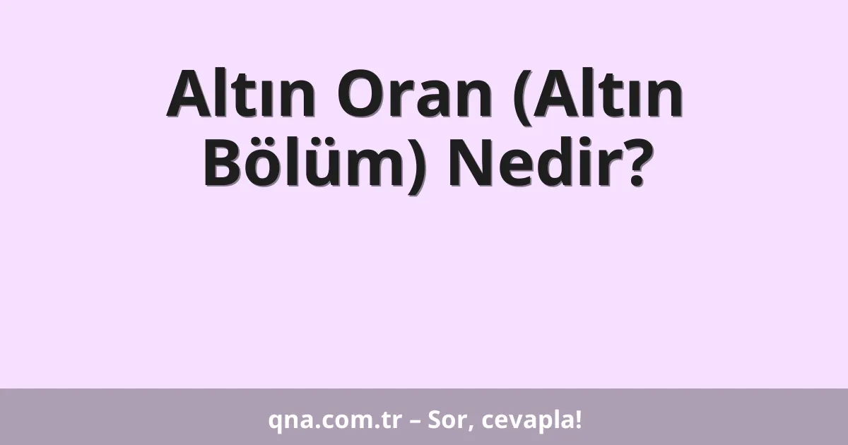 Altın Oran (Altın Bölüm) Nedir?