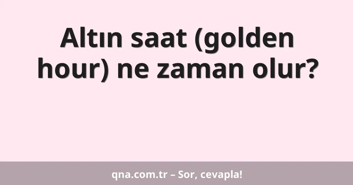 Altın saat (golden hour) ne zaman olur?