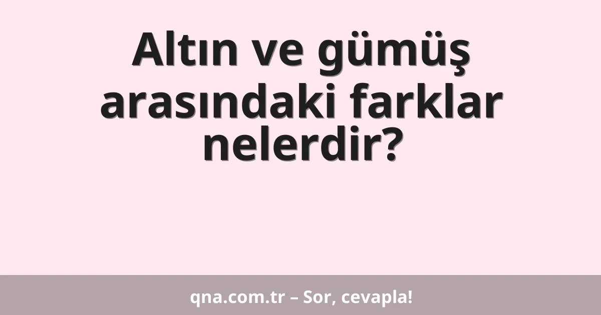 Altın ve gümüş arasındaki farklar nelerdir?