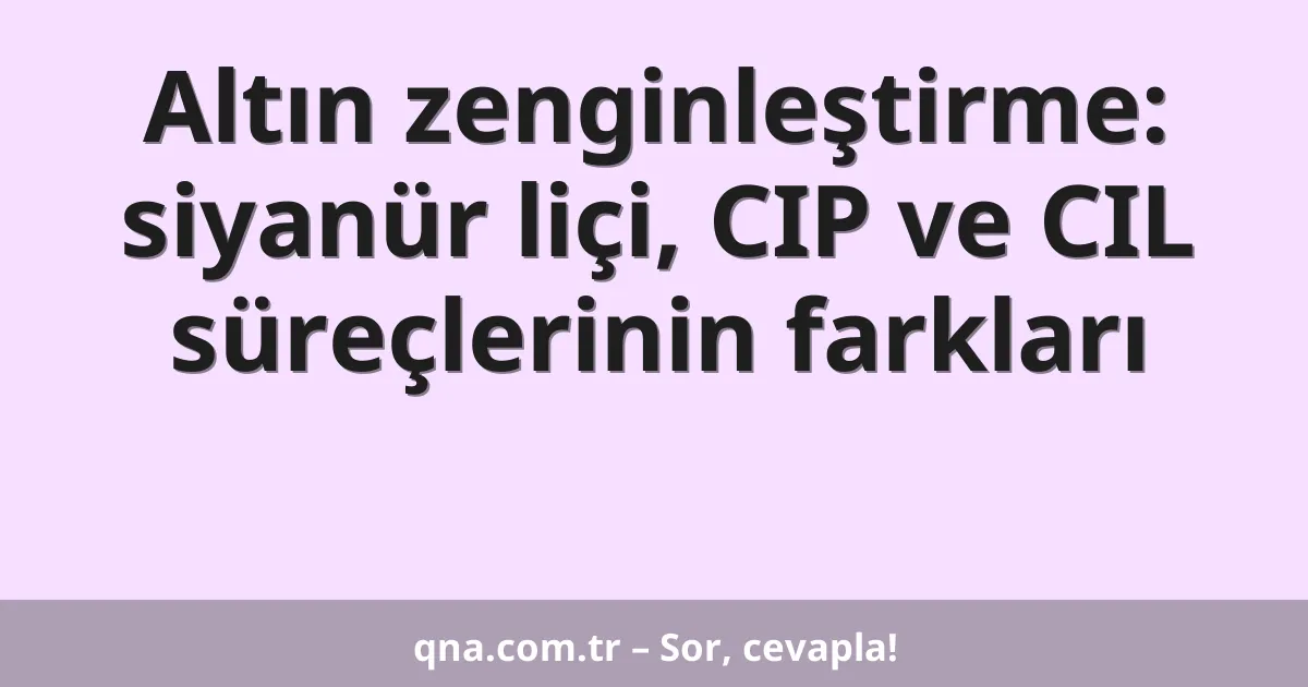 Altın zenginleştirme: siyanür liçi, CIP ve CIL süreçlerinin farkları