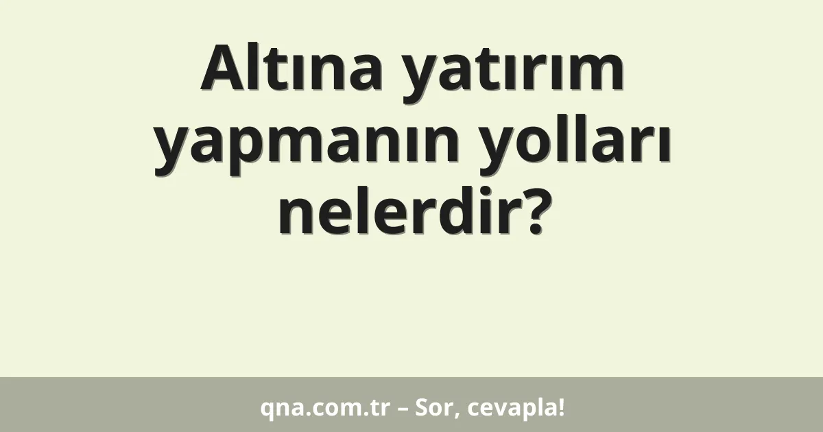 Altına yatırım yapmanın yolları nelerdir?